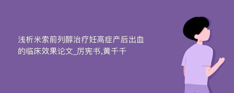 浅析米索前列醇治疗妊高症产后出血的临床效果论文_厉宪书,黄千千