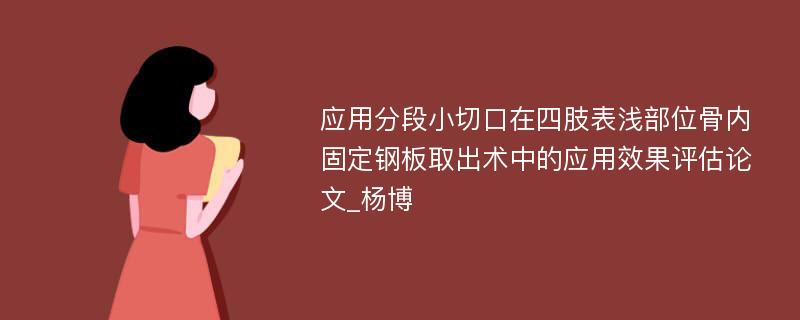 应用分段小切口在四肢表浅部位骨内固定钢板取出术中的应用效果评估论文_杨博