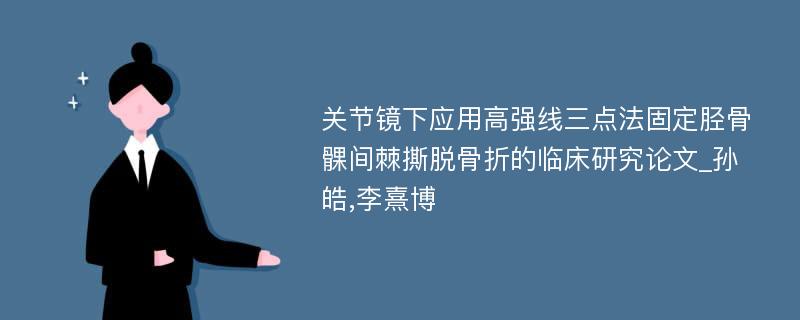 关节镜下应用高强线三点法固定胫骨髁间棘撕脱骨折的临床研究论文_孙皓,李熹博