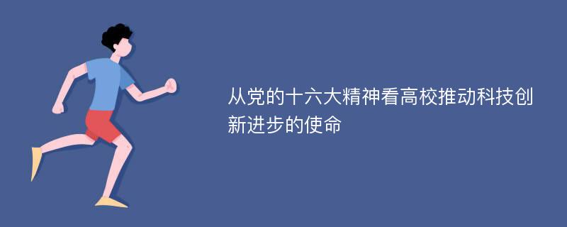 从党的十六大精神看高校推动科技创新进步的使命