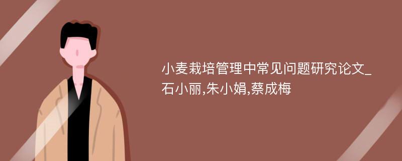小麦栽培管理中常见问题研究论文_石小丽,朱小娟,蔡成梅