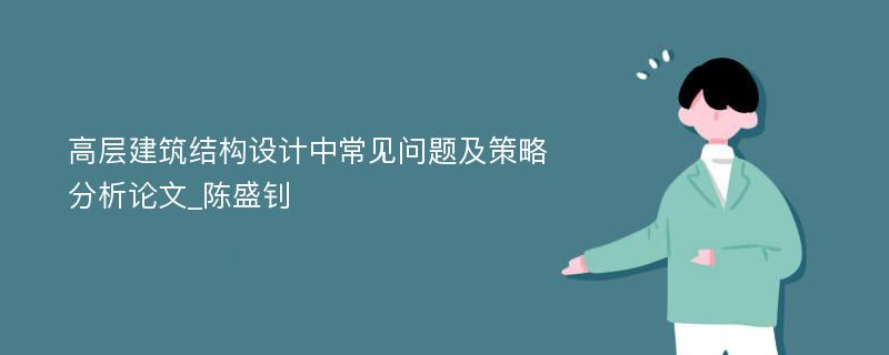 高层建筑结构设计中常见问题及策略分析论文_陈盛钊