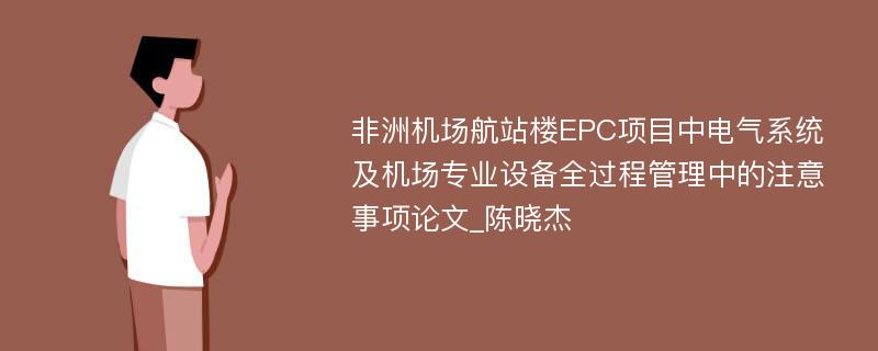 非洲机场航站楼EPC项目中电气系统及机场专业设备全过程管理中的注意事项论文_陈晓杰