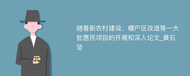 随着新农村建设、棚户区改造等一大批惠民项目的开展和深入论文_黄石坚