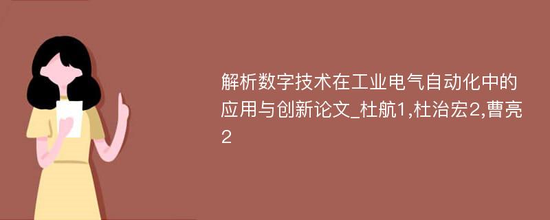 解析数字技术在工业电气自动化中的应用与创新论文_杜航1,杜治宏2,曹亮2