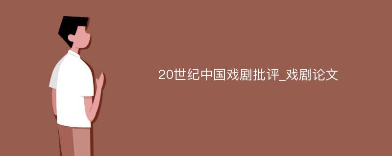 20世纪中国戏剧批评_戏剧论文