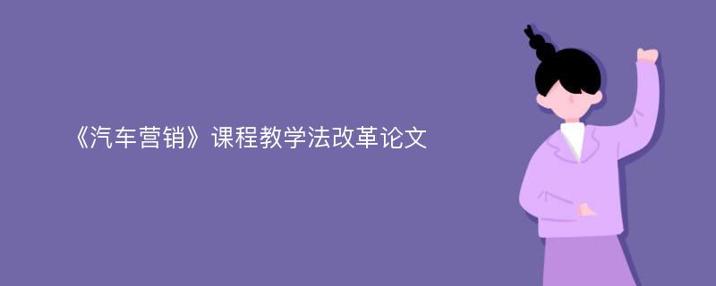 《汽车营销》课程教学法改革论文