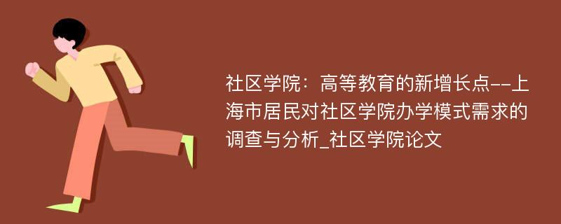 社区学院：高等教育的新增长点--上海市居民对社区学院办学模式需求的调查与分析_社区学院论文