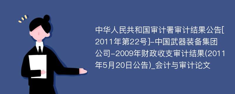 中华人民共和国审计署审计结果公告[2011年第22号]-中国武器装备集团公司-2009年财政收支审计结果(2011年5月20日公告)_会计与审计论文