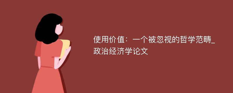 使用价值：一个被忽视的哲学范畴_政治经济学论文