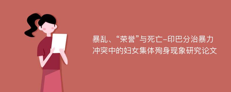 暴乱、“荣誉”与死亡-印巴分治暴力冲突中的妇女集体殉身现象研究论文