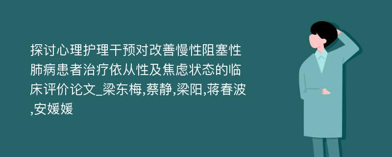 探讨心理护理干预对改善慢性阻塞性肺病患者治疗依从性及焦虑状态的临床评价论文_梁东梅,蔡静,梁阳,蒋春波,安媛媛