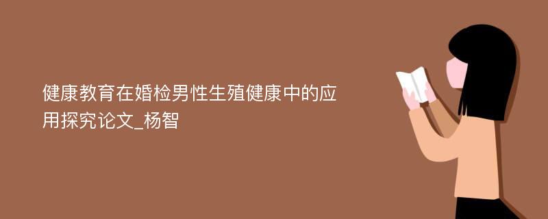 健康教育在婚检男性生殖健康中的应用探究论文_杨智