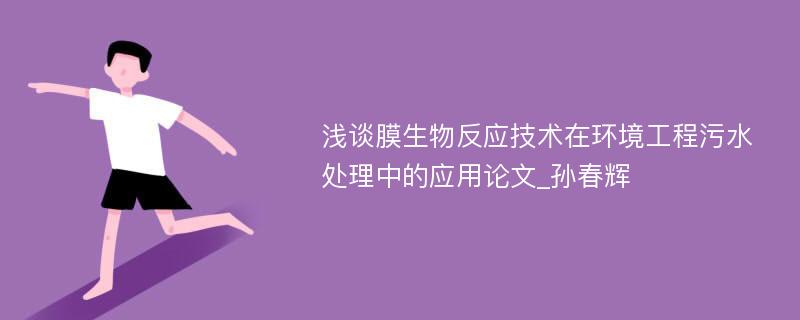 浅谈膜生物反应技术在环境工程污水处理中的应用论文_孙春辉