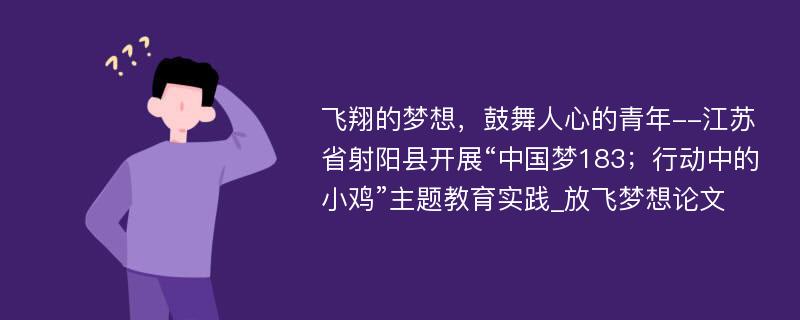 飞翔的梦想，鼓舞人心的青年--江苏省射阳县开展“中国梦183；行动中的小鸡”主题教育实践_放飞梦想论文