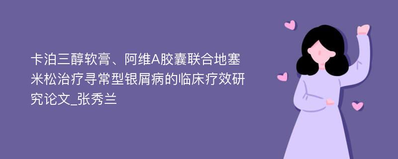 卡泊三醇软膏、阿维A胶囊联合地塞米松治疗寻常型银屑病的临床疗效研究论文_张秀兰