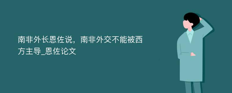 南非外长恩佐说，南非外交不能被西方主导_恩佐论文