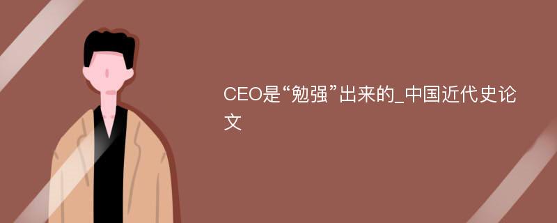 CEO是“勉强”出来的_中国近代史论文