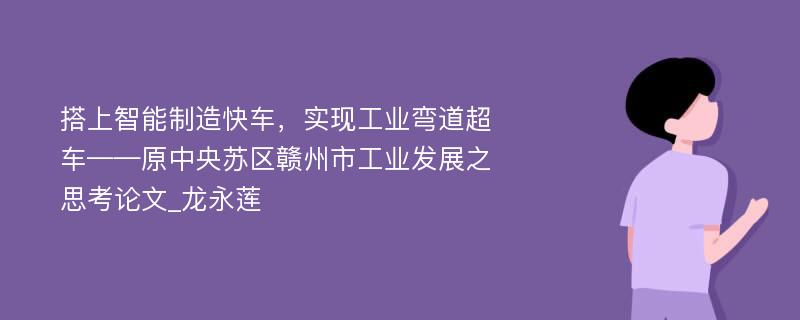 搭上智能制造快车，实现工业弯道超车——原中央苏区赣州市工业发展之思考论文_龙永莲