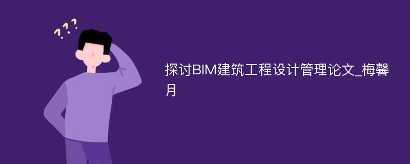 探讨BIM建筑工程设计管理论文_梅馨月