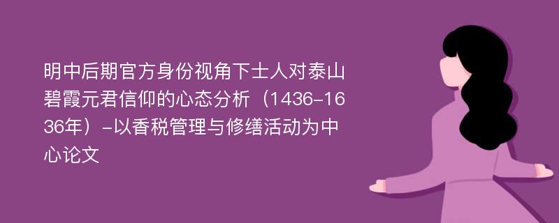 明中后期官方身份视角下士人对泰山碧霞元君信仰的心态分析（1436-1636年）-以香税管理与修缮活动为中心论文