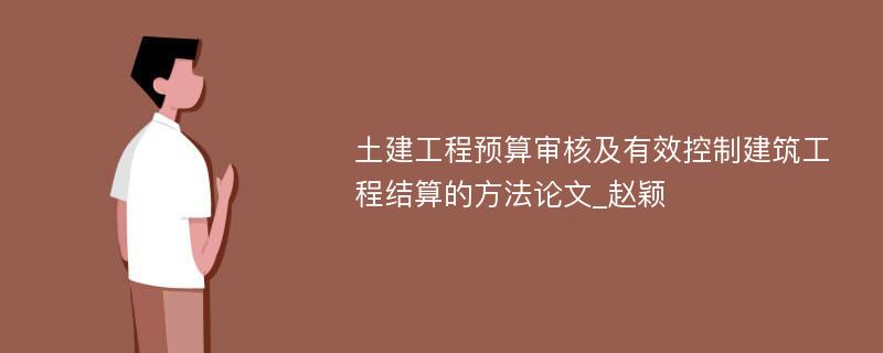 土建工程预算审核及有效控制建筑工程结算的方法论文_赵颖