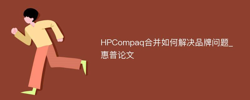 HPCompaq合并如何解决品牌问题_惠普论文