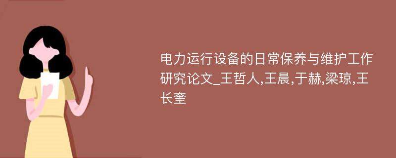 电力运行设备的日常保养与维护工作研究论文_王哲人,王晨,于赫,梁琼,王长奎