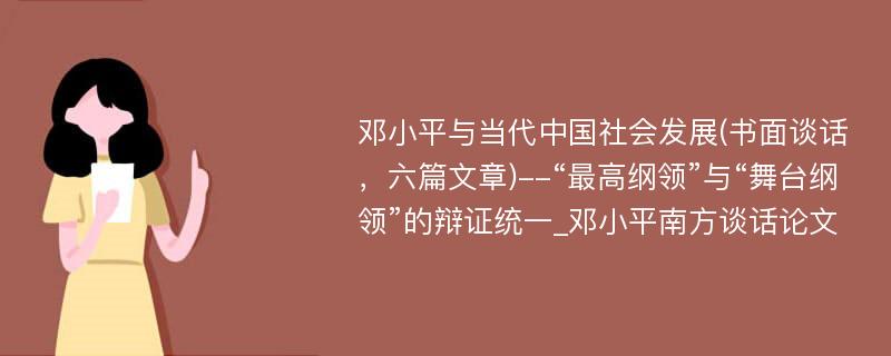 邓小平与当代中国社会发展(书面谈话，六篇文章)--“最高纲领”与“舞台纲领”的辩证统一_邓小平南方谈话论文