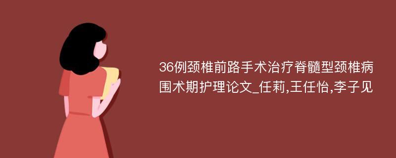 36例颈椎前路手术治疗脊髓型颈椎病围术期护理论文_任莉,王任怡,李子见