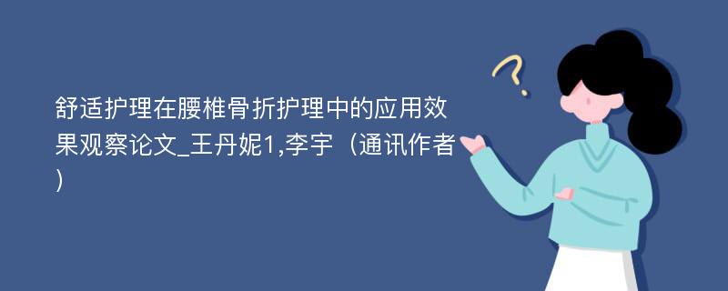 舒适护理在腰椎骨折护理中的应用效果观察论文_王丹妮1,李宇（通讯作者）