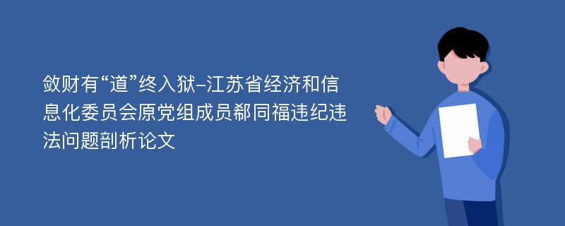 敛财有“道”终入狱-江苏省经济和信息化委员会原党组成员郗同福违纪违法问题剖析论文