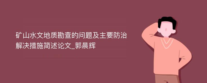 矿山水文地质勘查的问题及主要防治解决措施简述论文_郭晨辉