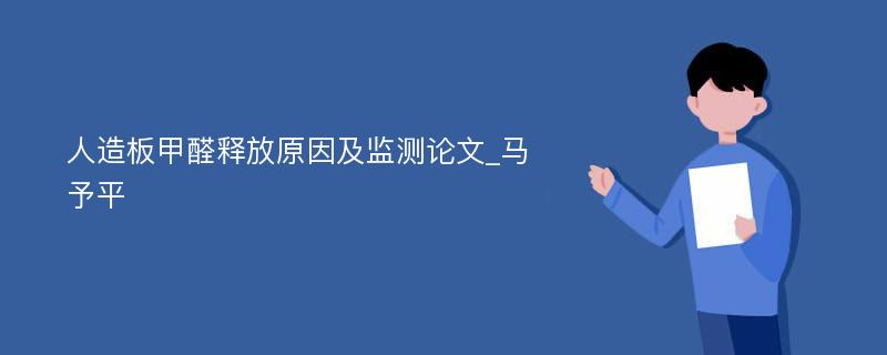 人造板甲醛释放原因及监测论文_马予平