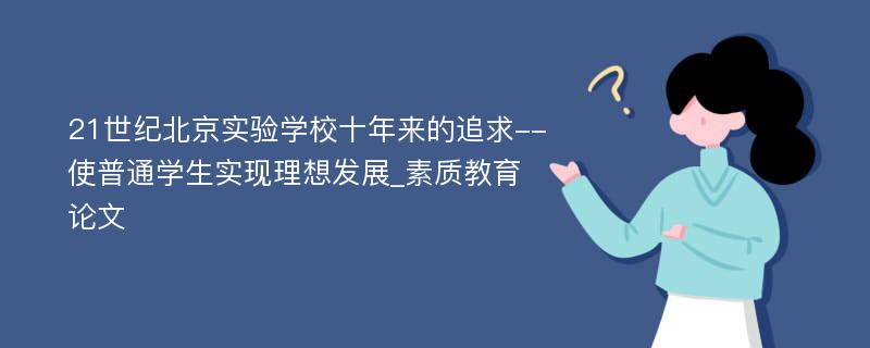 21世纪北京实验学校十年来的追求--使普通学生实现理想发展_素质教育论文