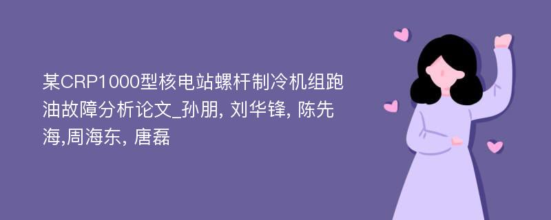 某CRP1000型核电站螺杆制冷机组跑油故障分析论文_孙朋, 刘华锋, 陈先海,周海东, 唐磊