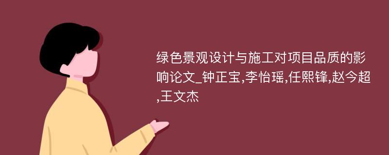 绿色景观设计与施工对项目品质的影响论文_钟正宝,李怡瑶,任熙锋,赵今超,王文杰