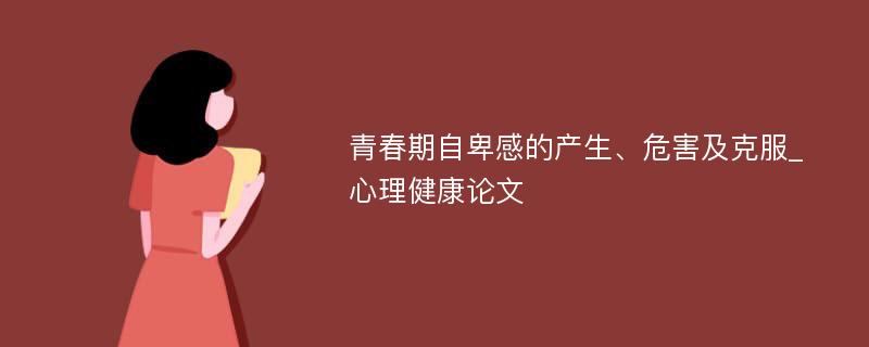 青春期自卑感的产生、危害及克服_心理健康论文