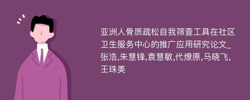 亚洲人骨质疏松自我筛查工具在社区卫生服务中心的推广应用研究论文_张浩,朱慧锋,袁慧敏,代燎原,马晓飞,王珠美