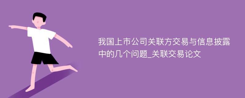 我国上市公司关联方交易与信息披露中的几个问题_关联交易论文