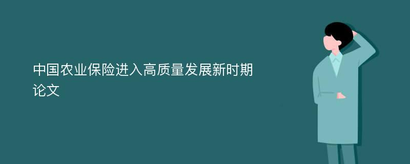 中国农业保险进入高质量发展新时期论文