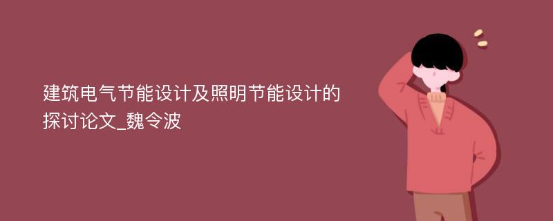 建筑电气节能设计及照明节能设计的探讨论文_魏令波