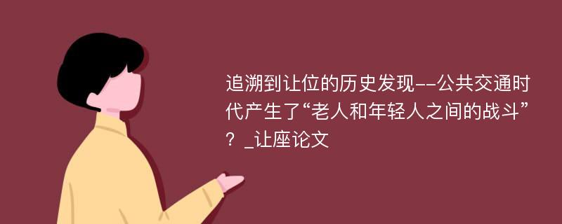 追溯到让位的历史发现--公共交通时代产生了“老人和年轻人之间的战斗”？_让座论文