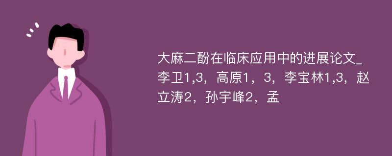 大麻二酚在临床应用中的进展论文_李卫1,3，高原1，3，李宝林1,3，赵立涛2，孙宇峰2，孟