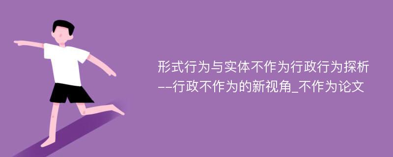 形式行为与实体不作为行政行为探析--行政不作为的新视角_不作为论文