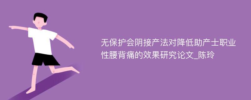 无保护会阴接产法对降低助产士职业性腰背痛的效果研究论文_陈玲