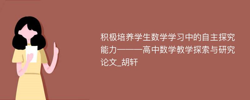 积极培养学生数学学习中的自主探究能力———高中数学教学探索与研究论文_胡轩