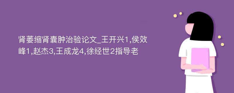 肾萎缩肾囊肿治验论文_王开兴1,侯效峰1,赵杰3,王成龙4,徐经世2指导老