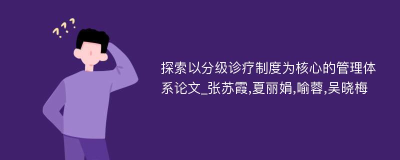 探索以分级诊疗制度为核心的管理体系论文_张苏霞,夏丽娟,喻蓉,吴晓梅