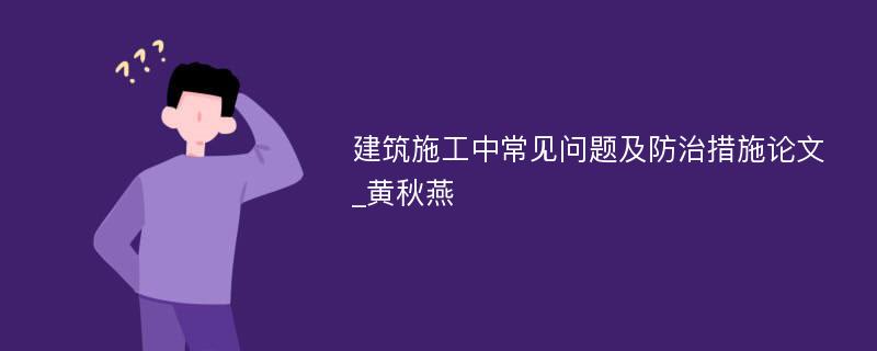 建筑施工中常见问题及防治措施论文_黄秋燕